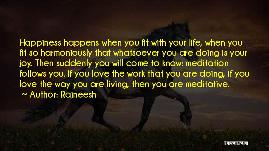 Rajneesh Quotes: Happiness Happens When You Fit With Your Life, When You Fit So Harmoniously That Whatsoever You Are Doing Is Your