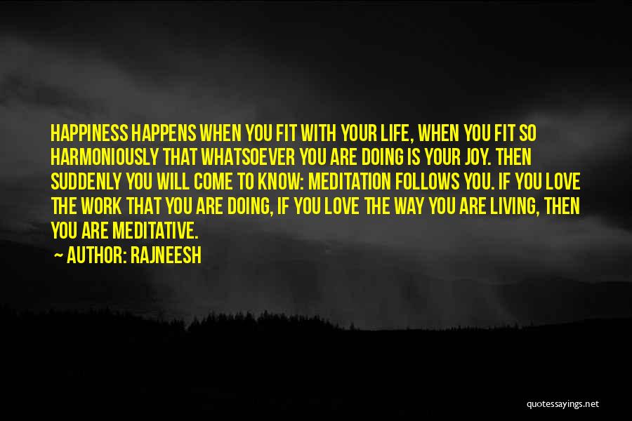 Rajneesh Quotes: Happiness Happens When You Fit With Your Life, When You Fit So Harmoniously That Whatsoever You Are Doing Is Your