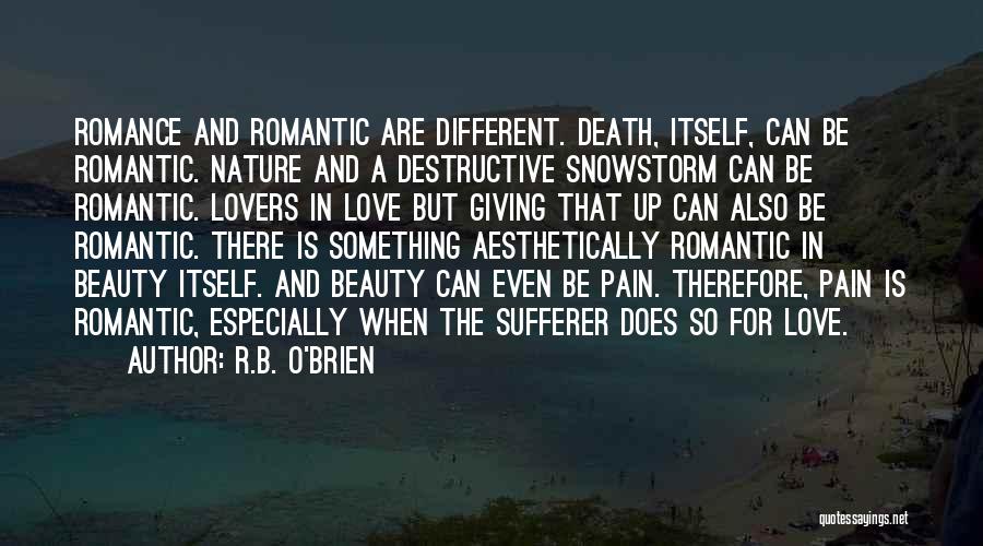 R.B. O'Brien Quotes: Romance And Romantic Are Different. Death, Itself, Can Be Romantic. Nature And A Destructive Snowstorm Can Be Romantic. Lovers In