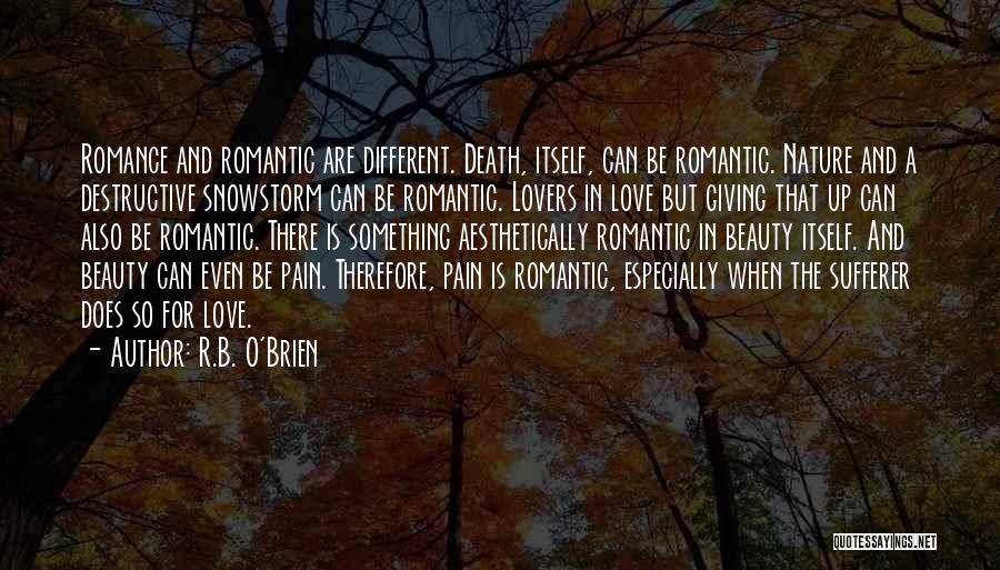 R.B. O'Brien Quotes: Romance And Romantic Are Different. Death, Itself, Can Be Romantic. Nature And A Destructive Snowstorm Can Be Romantic. Lovers In