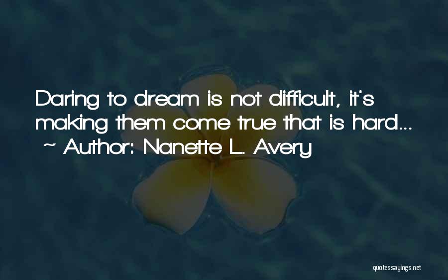 Nanette L. Avery Quotes: Daring To Dream Is Not Difficult, It's Making Them Come True That Is Hard...