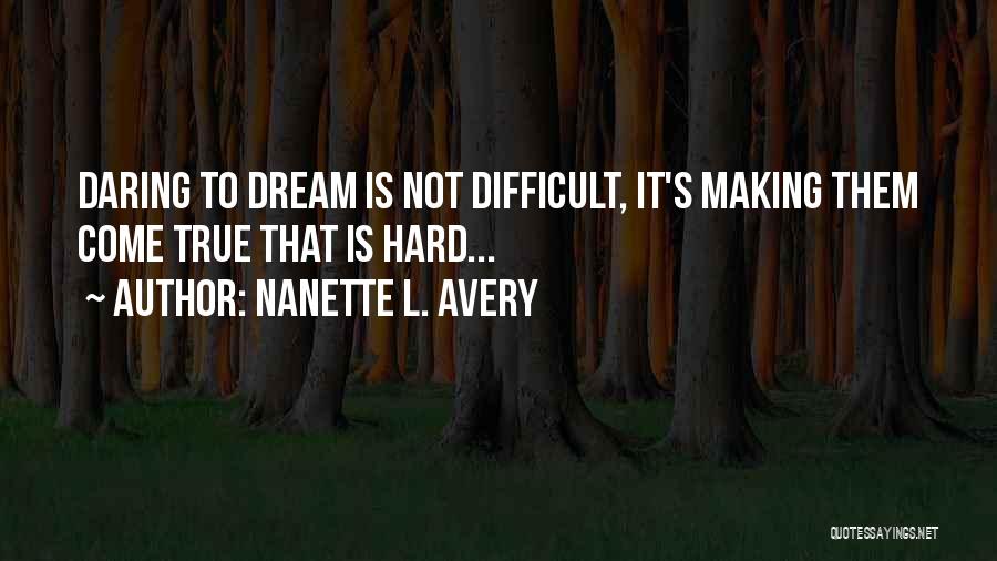 Nanette L. Avery Quotes: Daring To Dream Is Not Difficult, It's Making Them Come True That Is Hard...