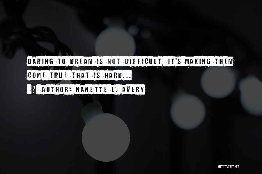 Nanette L. Avery Quotes: Daring To Dream Is Not Difficult, It's Making Them Come True That Is Hard...