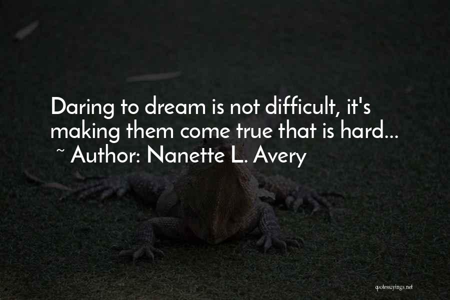 Nanette L. Avery Quotes: Daring To Dream Is Not Difficult, It's Making Them Come True That Is Hard...