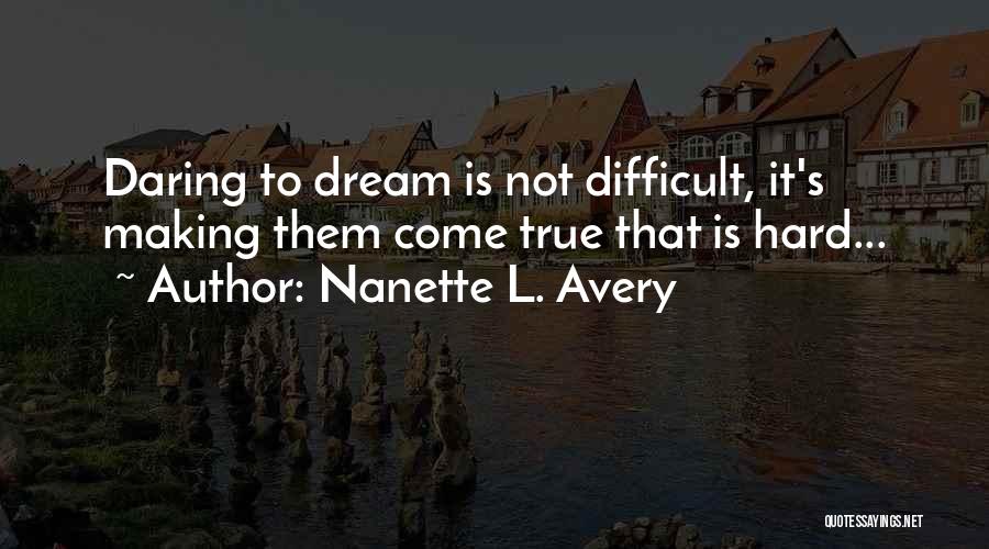 Nanette L. Avery Quotes: Daring To Dream Is Not Difficult, It's Making Them Come True That Is Hard...