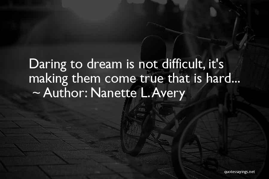 Nanette L. Avery Quotes: Daring To Dream Is Not Difficult, It's Making Them Come True That Is Hard...