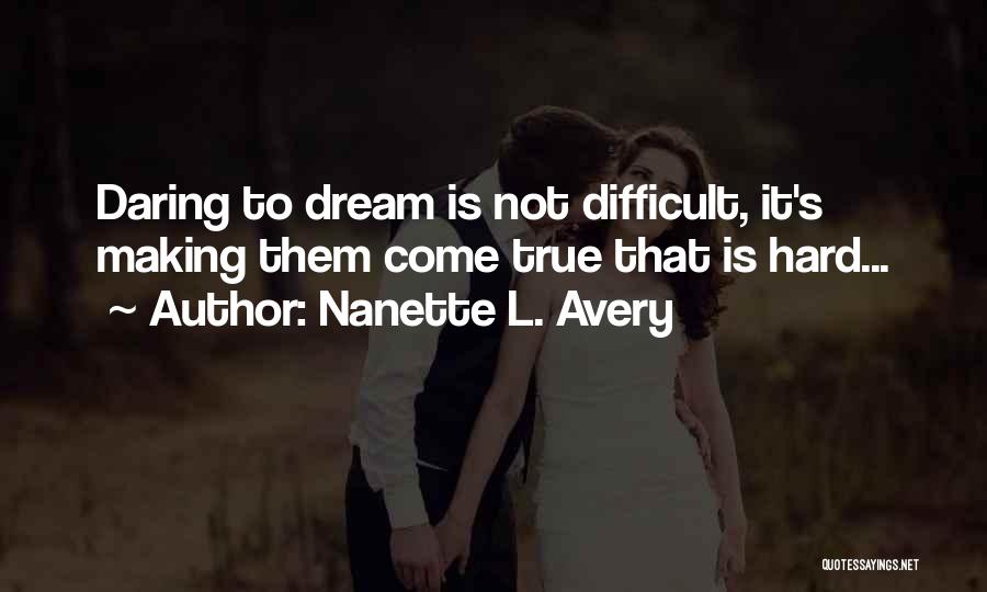 Nanette L. Avery Quotes: Daring To Dream Is Not Difficult, It's Making Them Come True That Is Hard...