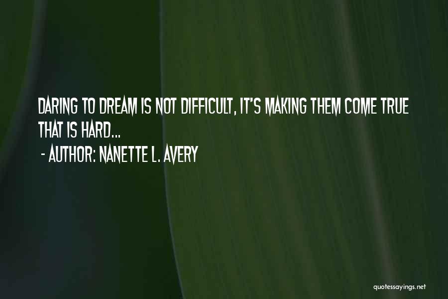 Nanette L. Avery Quotes: Daring To Dream Is Not Difficult, It's Making Them Come True That Is Hard...