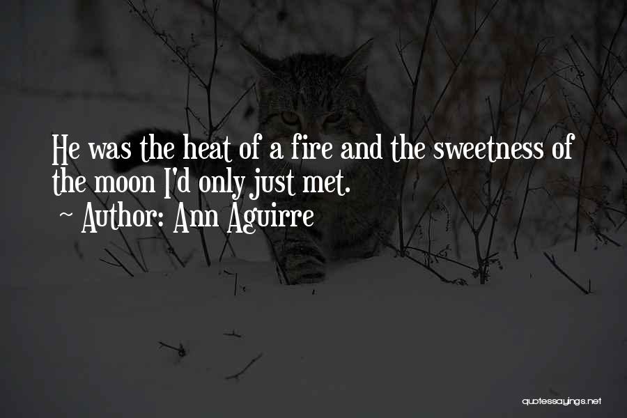 Ann Aguirre Quotes: He Was The Heat Of A Fire And The Sweetness Of The Moon I'd Only Just Met.