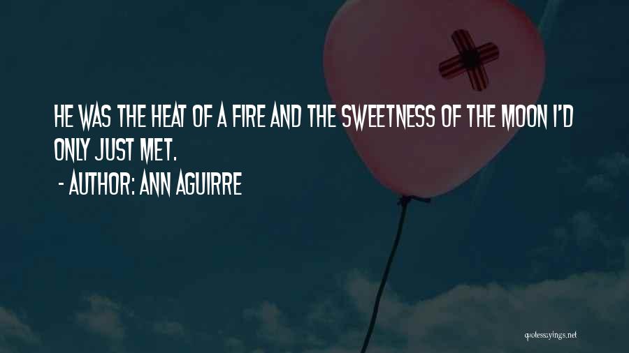 Ann Aguirre Quotes: He Was The Heat Of A Fire And The Sweetness Of The Moon I'd Only Just Met.