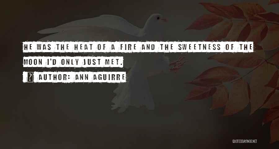 Ann Aguirre Quotes: He Was The Heat Of A Fire And The Sweetness Of The Moon I'd Only Just Met.