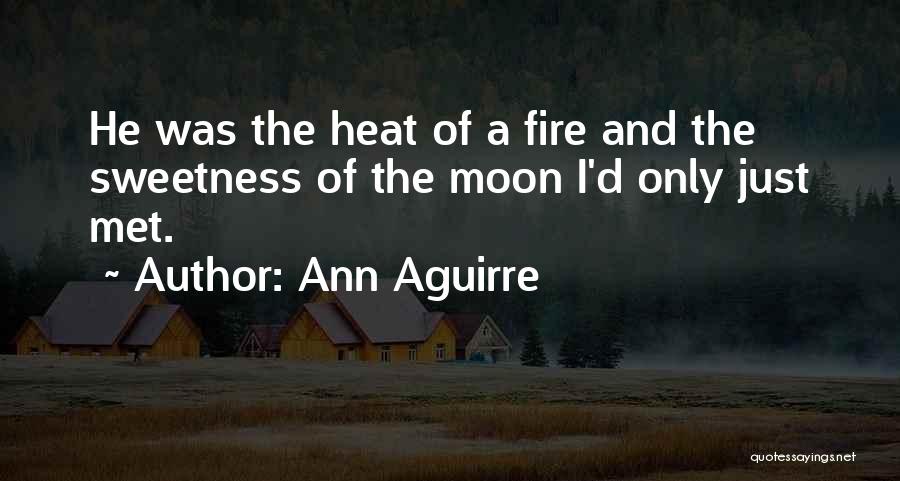 Ann Aguirre Quotes: He Was The Heat Of A Fire And The Sweetness Of The Moon I'd Only Just Met.