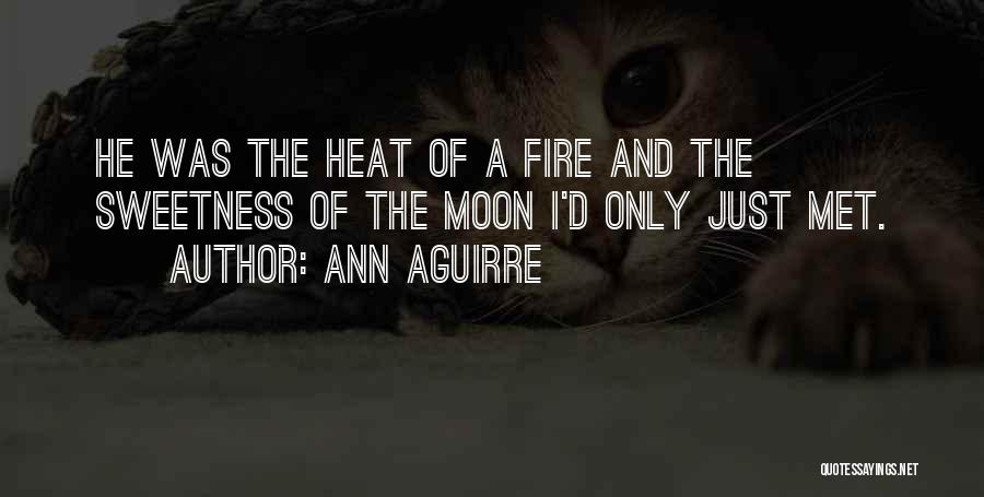 Ann Aguirre Quotes: He Was The Heat Of A Fire And The Sweetness Of The Moon I'd Only Just Met.