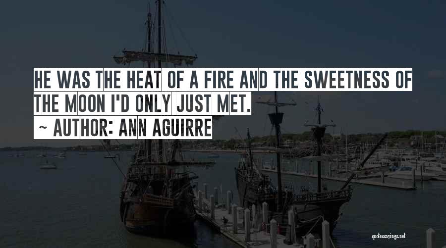 Ann Aguirre Quotes: He Was The Heat Of A Fire And The Sweetness Of The Moon I'd Only Just Met.