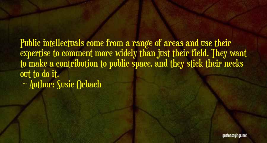 Susie Orbach Quotes: Public Intellectuals Come From A Range Of Areas And Use Their Expertise To Comment More Widely Than Just Their Field.
