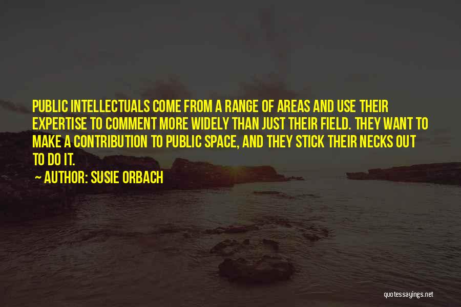 Susie Orbach Quotes: Public Intellectuals Come From A Range Of Areas And Use Their Expertise To Comment More Widely Than Just Their Field.