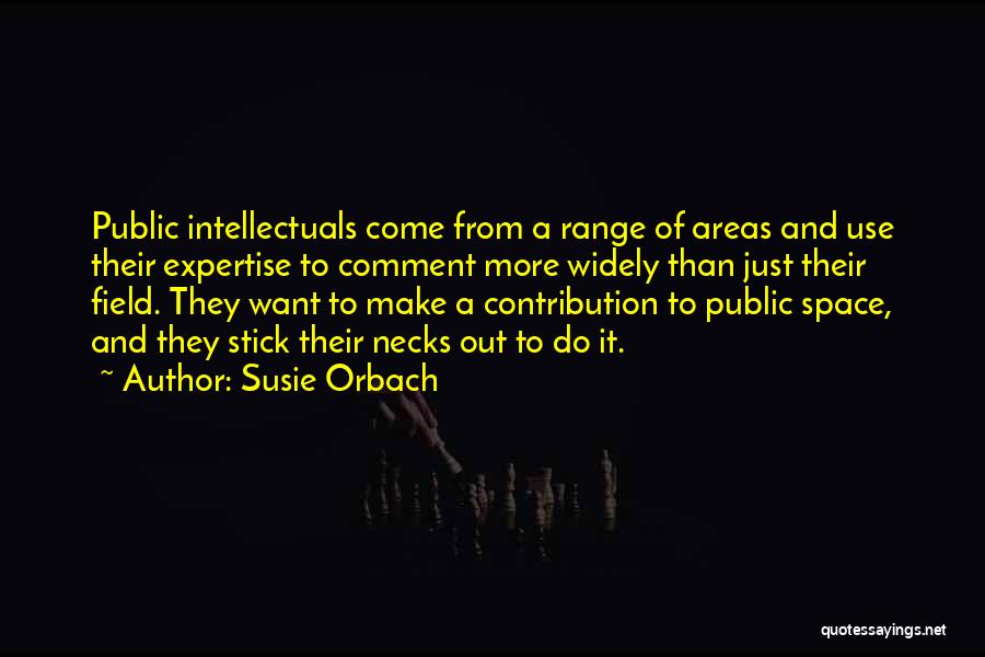 Susie Orbach Quotes: Public Intellectuals Come From A Range Of Areas And Use Their Expertise To Comment More Widely Than Just Their Field.
