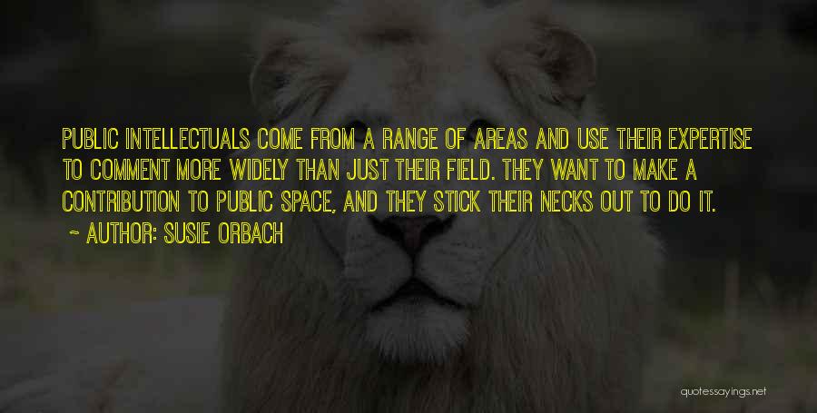 Susie Orbach Quotes: Public Intellectuals Come From A Range Of Areas And Use Their Expertise To Comment More Widely Than Just Their Field.