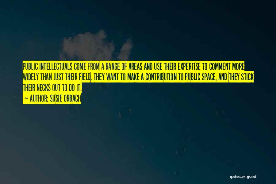 Susie Orbach Quotes: Public Intellectuals Come From A Range Of Areas And Use Their Expertise To Comment More Widely Than Just Their Field.