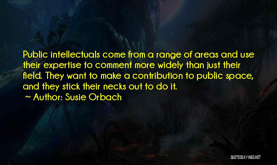 Susie Orbach Quotes: Public Intellectuals Come From A Range Of Areas And Use Their Expertise To Comment More Widely Than Just Their Field.