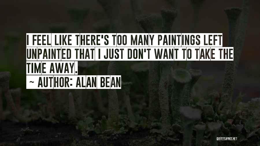 Alan Bean Quotes: I Feel Like There's Too Many Paintings Left Unpainted That I Just Don't Want To Take The Time Away.