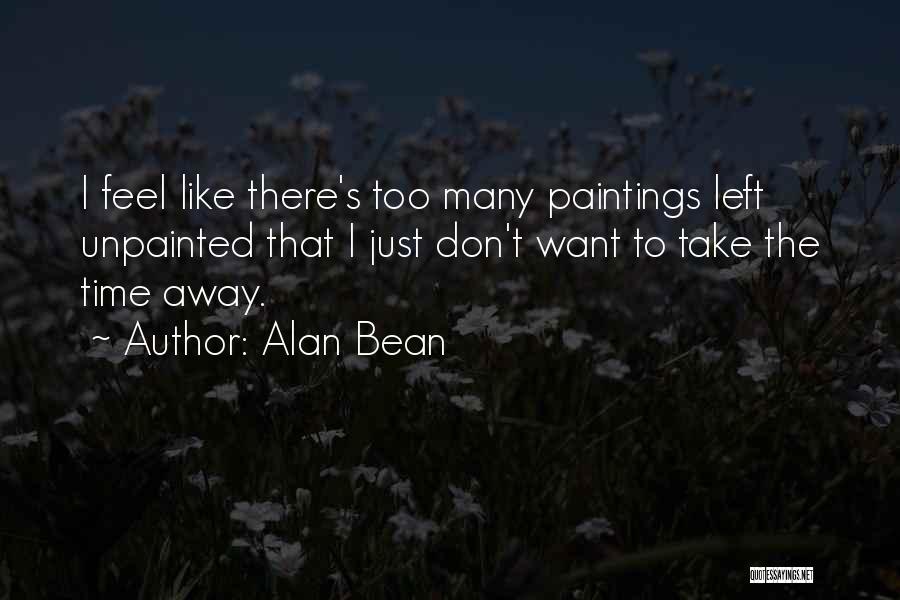 Alan Bean Quotes: I Feel Like There's Too Many Paintings Left Unpainted That I Just Don't Want To Take The Time Away.