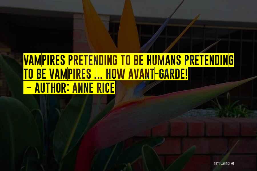 Anne Rice Quotes: Vampires Pretending To Be Humans Pretending To Be Vampires ... How Avant-garde!
