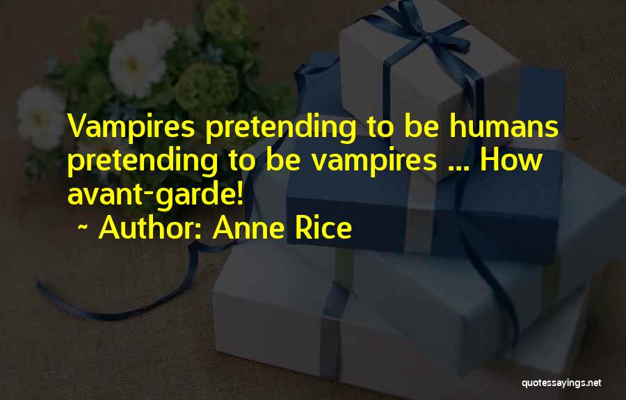 Anne Rice Quotes: Vampires Pretending To Be Humans Pretending To Be Vampires ... How Avant-garde!