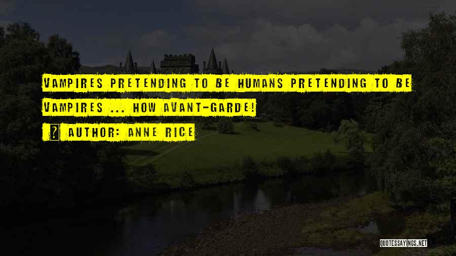 Anne Rice Quotes: Vampires Pretending To Be Humans Pretending To Be Vampires ... How Avant-garde!