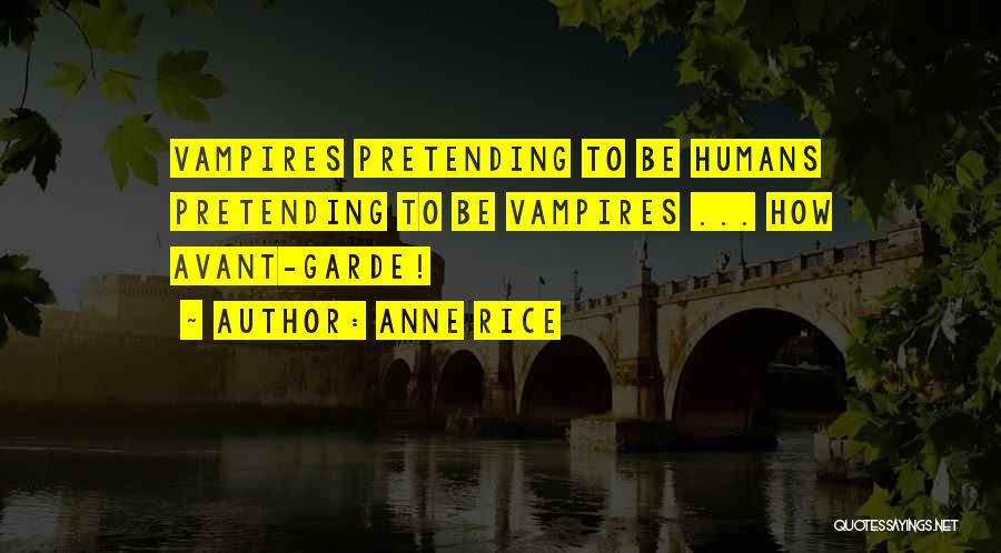 Anne Rice Quotes: Vampires Pretending To Be Humans Pretending To Be Vampires ... How Avant-garde!