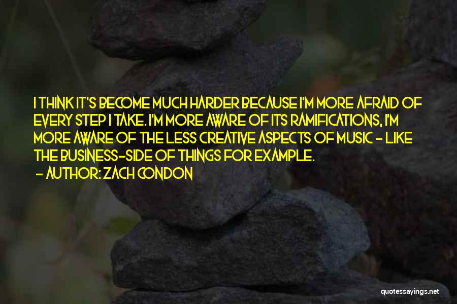 Zach Condon Quotes: I Think It's Become Much Harder Because I'm More Afraid Of Every Step I Take. I'm More Aware Of Its