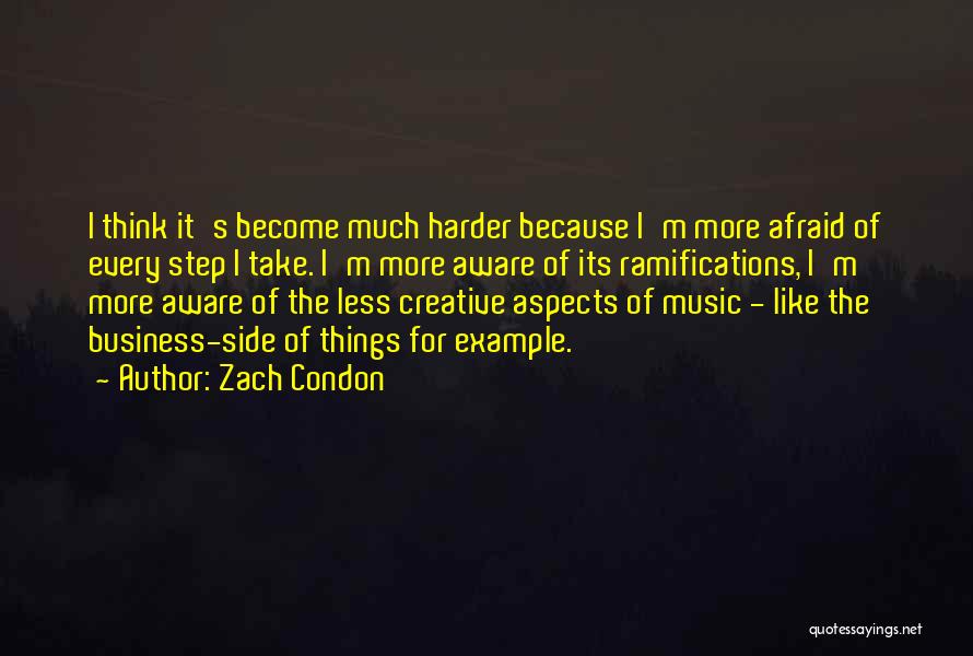 Zach Condon Quotes: I Think It's Become Much Harder Because I'm More Afraid Of Every Step I Take. I'm More Aware Of Its
