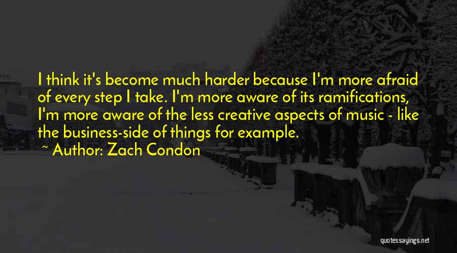 Zach Condon Quotes: I Think It's Become Much Harder Because I'm More Afraid Of Every Step I Take. I'm More Aware Of Its