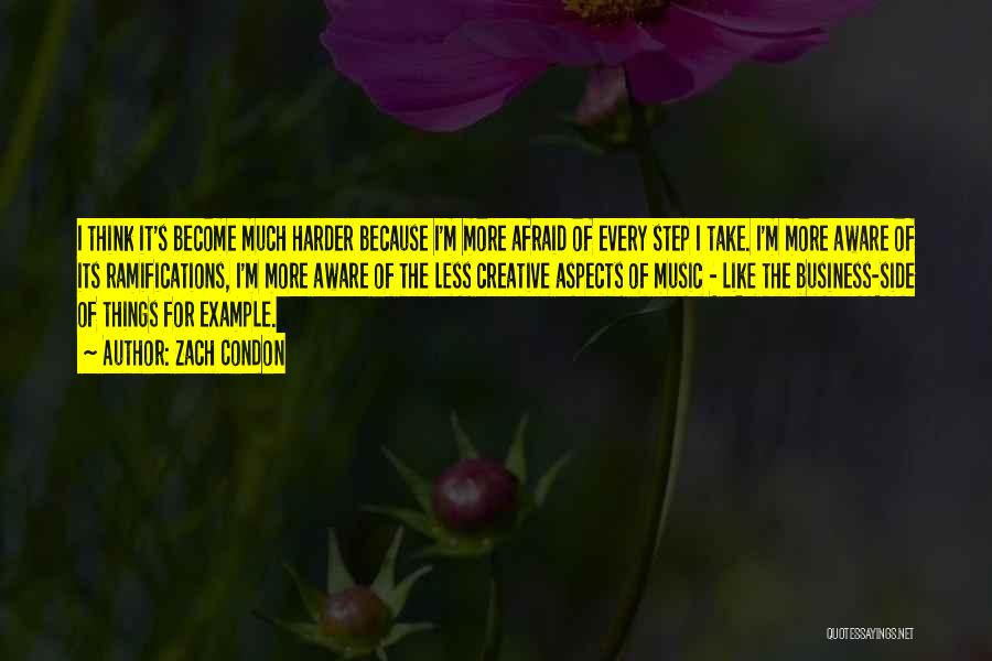 Zach Condon Quotes: I Think It's Become Much Harder Because I'm More Afraid Of Every Step I Take. I'm More Aware Of Its