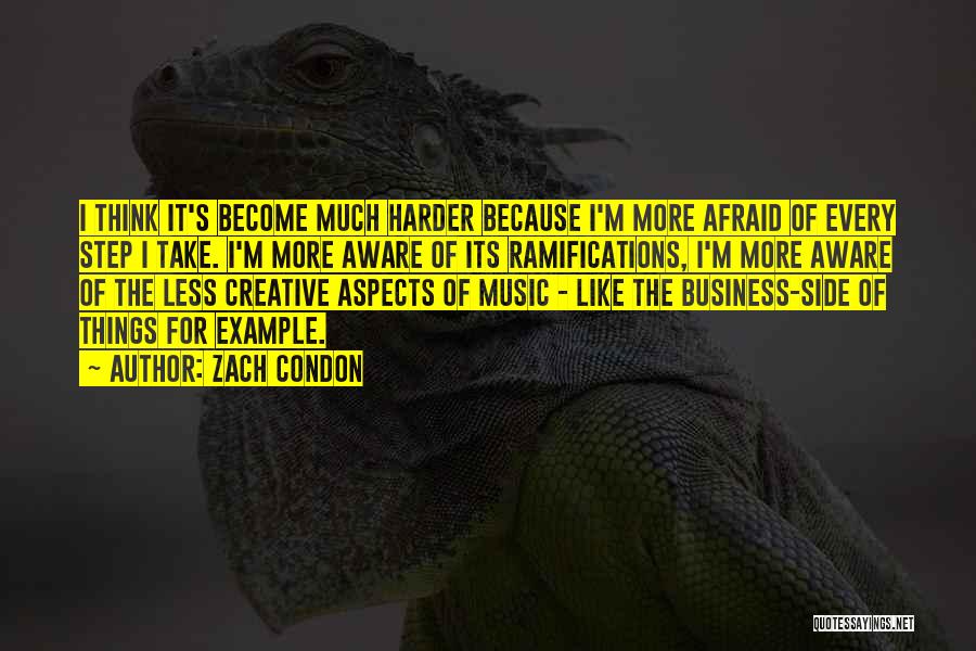 Zach Condon Quotes: I Think It's Become Much Harder Because I'm More Afraid Of Every Step I Take. I'm More Aware Of Its