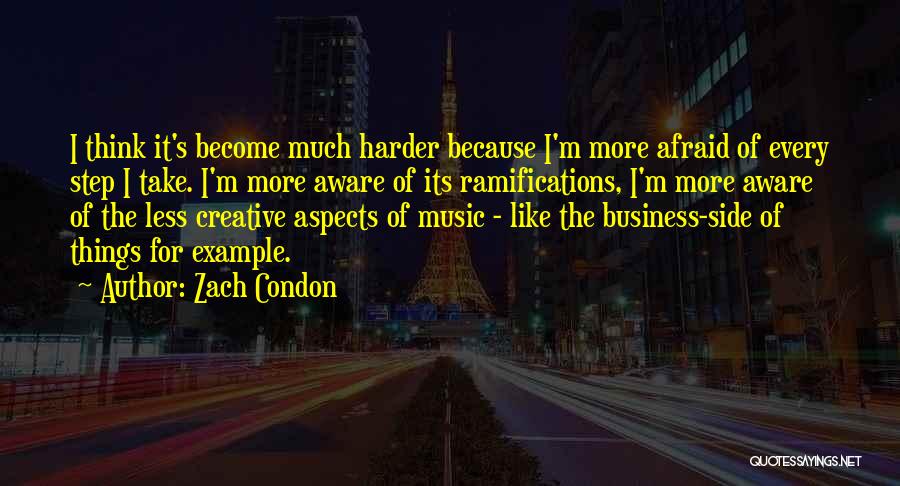 Zach Condon Quotes: I Think It's Become Much Harder Because I'm More Afraid Of Every Step I Take. I'm More Aware Of Its