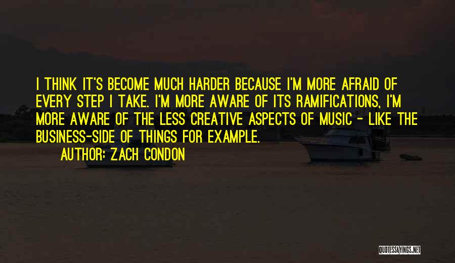 Zach Condon Quotes: I Think It's Become Much Harder Because I'm More Afraid Of Every Step I Take. I'm More Aware Of Its