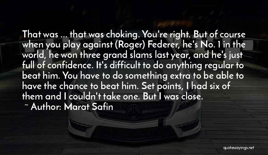 Marat Safin Quotes: That Was ... That Was Choking. You're Right. But Of Course When You Play Against (roger) Federer, He's No. 1