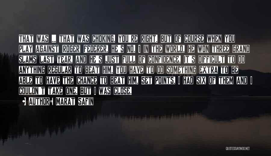Marat Safin Quotes: That Was ... That Was Choking. You're Right. But Of Course When You Play Against (roger) Federer, He's No. 1