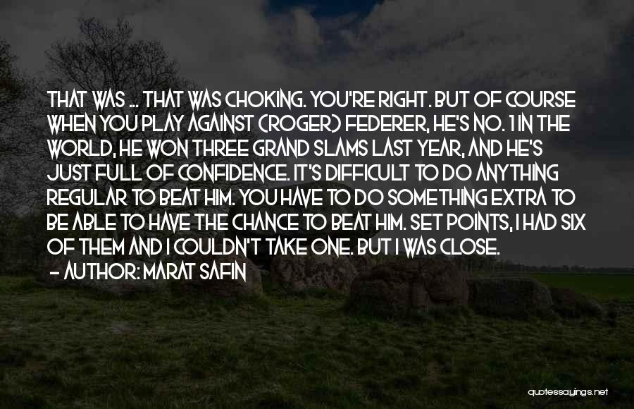 Marat Safin Quotes: That Was ... That Was Choking. You're Right. But Of Course When You Play Against (roger) Federer, He's No. 1
