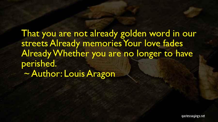 Louis Aragon Quotes: That You Are Not Already Golden Word In Our Streets Already Memories Your Love Fades Already Whether You Are No