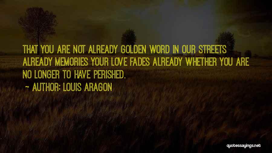 Louis Aragon Quotes: That You Are Not Already Golden Word In Our Streets Already Memories Your Love Fades Already Whether You Are No