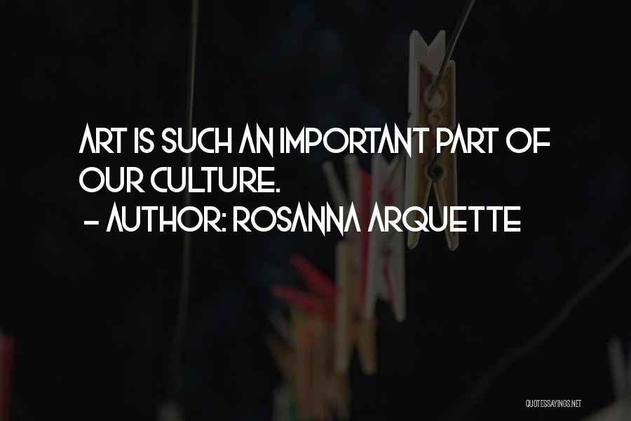 Rosanna Arquette Quotes: Art Is Such An Important Part Of Our Culture.