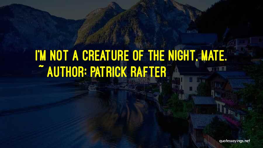 Patrick Rafter Quotes: I'm Not A Creature Of The Night, Mate.