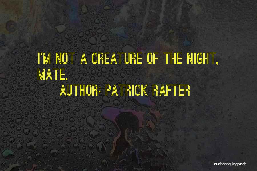 Patrick Rafter Quotes: I'm Not A Creature Of The Night, Mate.