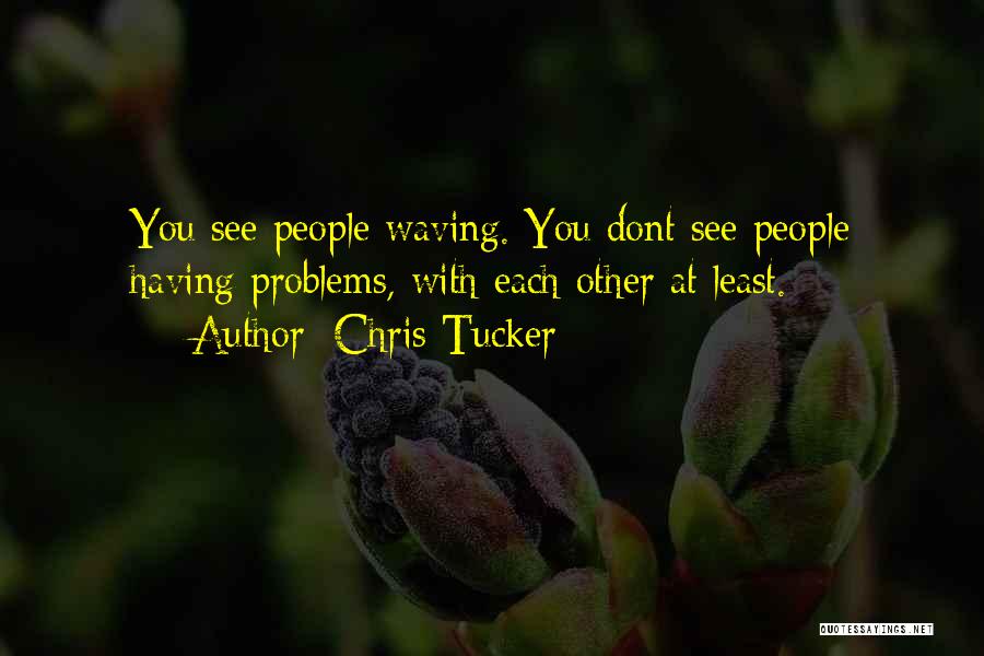 Chris Tucker Quotes: You See People Waving. You Dont See People Having Problems, With Each Other At Least.