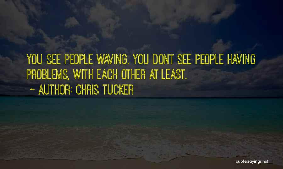 Chris Tucker Quotes: You See People Waving. You Dont See People Having Problems, With Each Other At Least.