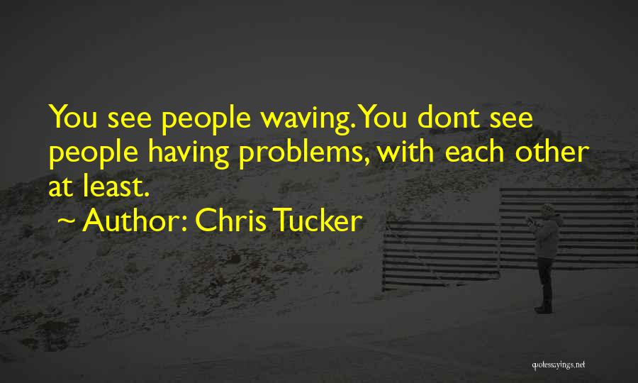 Chris Tucker Quotes: You See People Waving. You Dont See People Having Problems, With Each Other At Least.