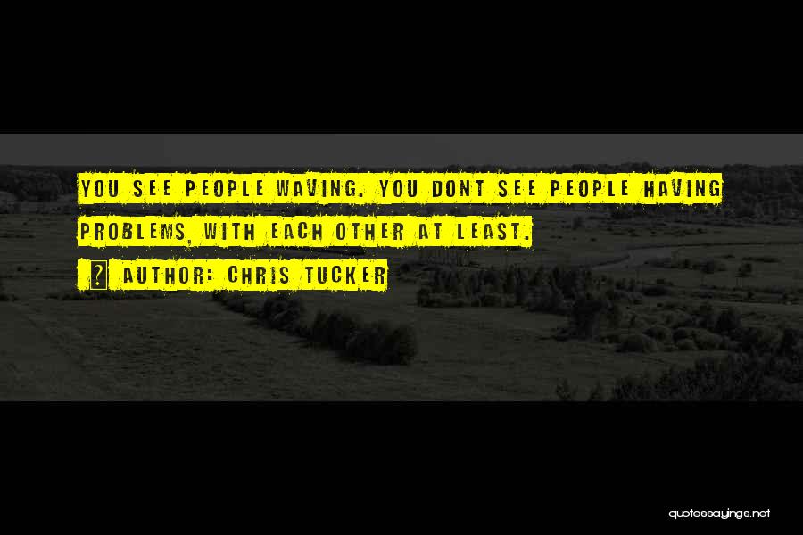 Chris Tucker Quotes: You See People Waving. You Dont See People Having Problems, With Each Other At Least.