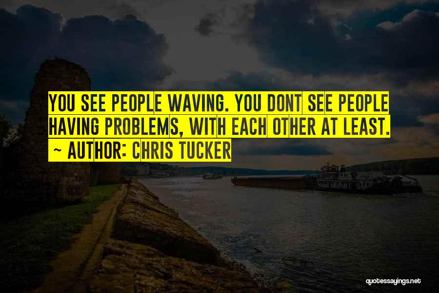 Chris Tucker Quotes: You See People Waving. You Dont See People Having Problems, With Each Other At Least.